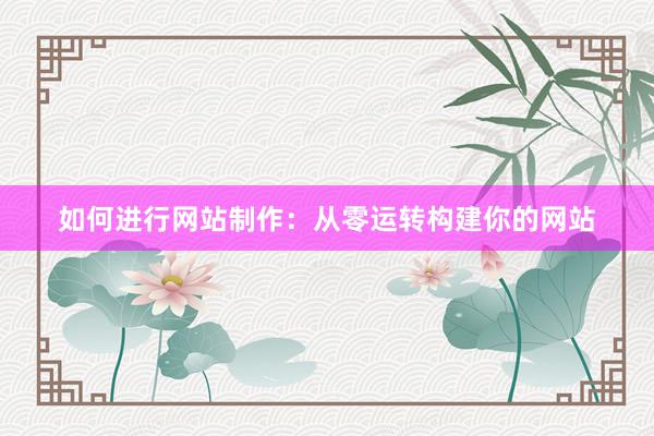 如何进行网站制作：从零运转构建你的网站