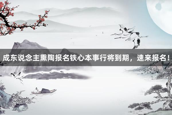 成东说念主熏陶报名铁心本事行将到期，速来报名！