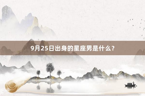 9月25日出身的星座男是什么？