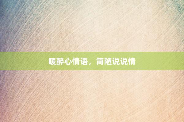 暖醉心情语，简陋说说情